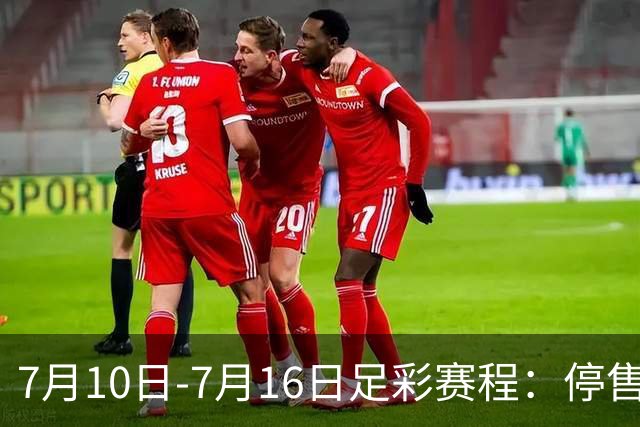 7月10日-7月16日足彩赛程：停售1期 巴甲美职开战